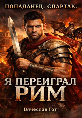 Вячеслав Гот. Попаданец. Спартак. Я переиграл Рим
