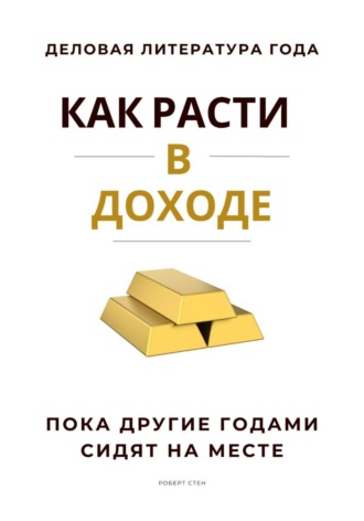 Роберт Стен. Как расти в доходе. Пока другие годами сидят на месте
