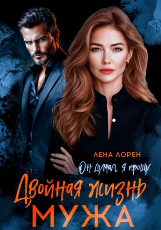 Лена Лорен. Двойная жизнь мужа. Он думал, я прощу