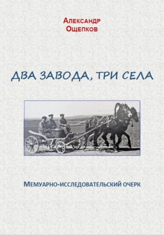 Александр Юрьевич Ощепков. Два завода, три села. Мемуарно-исследовательский очерк
