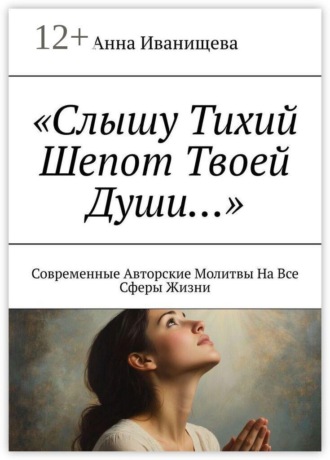 Анна Иванищева. Слышу тихий шепот твоей души… Современные авторские молитвы на все сферы жизни