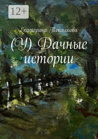 Екатерина Теплякова. (У) Дачные истории