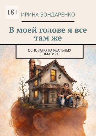 Ирина Бондаренко. В моей голове я все там же. Основано на реальных событиях