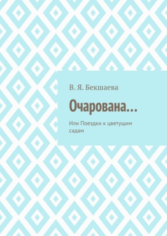 В. Я. Бекшаева. Очарована… Или Поездки к цветущим садам