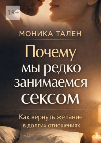 Моника Тален. Почему мы редко занимаемся сексом. Как вернуть желание в долгих отношениях