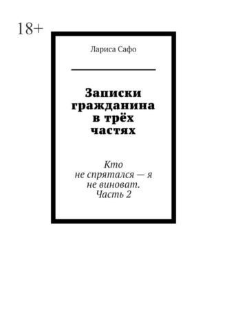 Лариса Сафо. Записки гражданина в трёх частях. Кто не спрятался – я не виноват. Часть 2