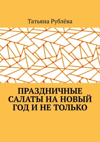 Татьяна Рублёва. Праздничные салаты на Новый год и не только