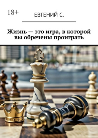Евгений С.. Жизнь – это игра, в которой вы обречены проиграть