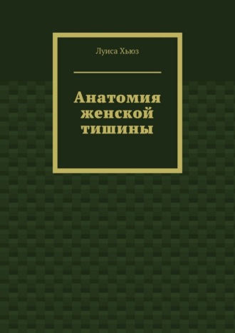 Луиса Хьюз. Анатомия женской тишины