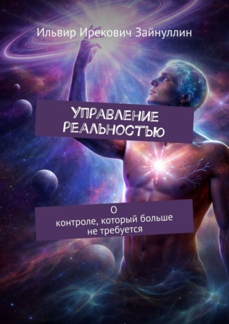 Ильвир Ирекович Зайнуллин. Управление реальностью. О контроле, который больше не требуется