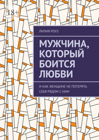Лилия Роуз. Мужчина, который боится любви. И как женщине не потерять себя рядом с ним