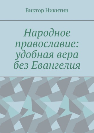 Виктор Никитин. Народное православие: удобная вера без Евангелия
