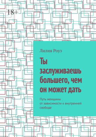 Лилия Роуз. Ты заслуживаешь большего, чем он может дать. Путь женщины от зависимости к внутренней свободе