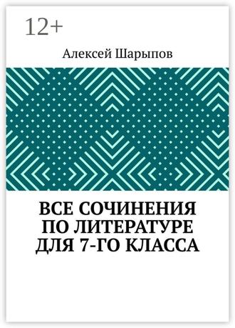 Алексей Шарыпов. Все сочинения по литературе для 7-го класса