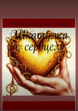 Динара Санжар кизи Салаева. Шкатулка с сердцем