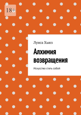 Луиса Хьюз. Алхимия возвращения. Искусство стать собой