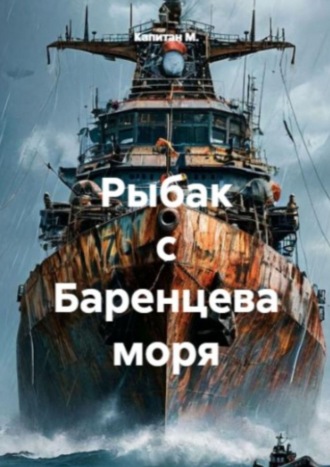 Капитан М.. Рыбак с Баренцева моря