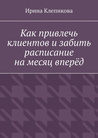 Ирина Клепикова. Как привлечь клиентов и забить расписание на месяц вперёд