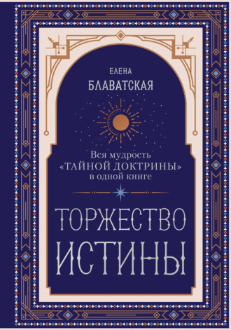 Елена Блаватская. Торжество истины. Вся мудрость «Тайной доктрины» в одной книге
