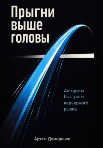 Артем Демиденко. Прыгни выше головы: Алгоритм быстрого карьерного рывка