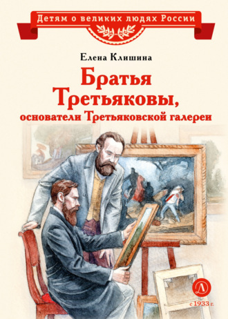 Елена Клишина. Братья Третьяковы, основатели Третьяковской галереи