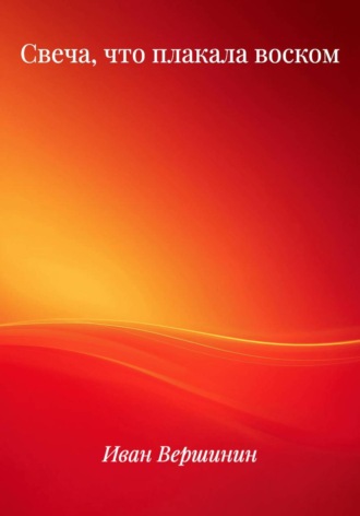 Иван Дмитриевич Вершинин. Свеча, что плакала воском