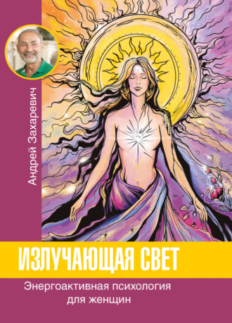 Андрей Захаревич. Излучающая свет. Энергоактивная психология для женщин
