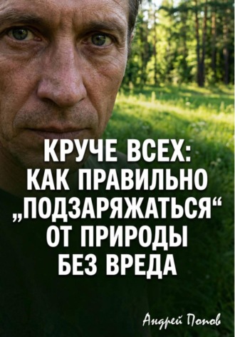 Андрей Попов. Круче всех. Как правильно „подзаряжаться“ от природы без вреда