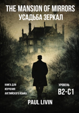 Paul Livin. The Mansion of Mirrors (Усадьба Зеркал) – Книга для практики английского языка. Уровень В2-С1