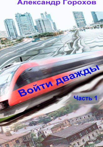 Александр Горохов. Войти дважды. Часть 1