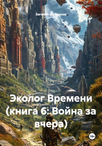 Евгений Шубралов. Эколог Времени (книга 6: Война за вчера)