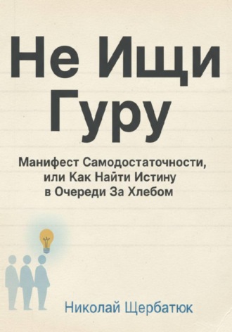 Николай Щербатюк. Не Ищи Гуру: Манифест Самодостаточности, или Как Найти Истину в Очереди За Хлебом