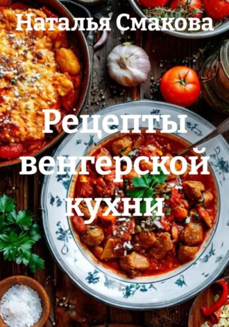 Наталья Смакова. Рецепты венгерской кухни