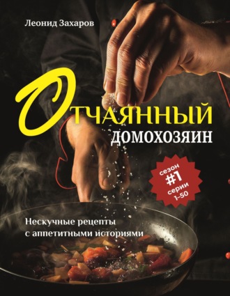 . Отчаянный домохозяин. Нескучные рецепты с аппетитными историями
