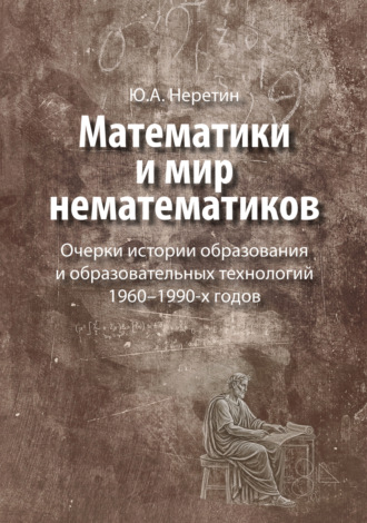 Ю. А. Неретин. Математики и мир нематематиков. Очерки истории образования и образовательных технологий в России 1960–1990-х годов