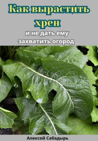 Алексей Сабадырь. Как вырастить хрен и не дать ему захватить огород