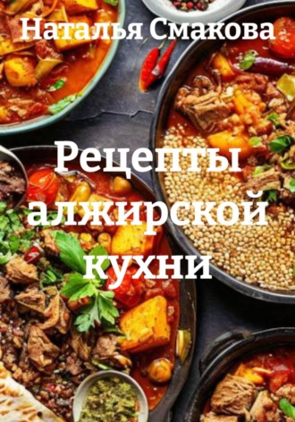 Наталья Смакова. Рецепты алжирской кухни