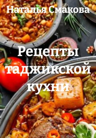 Наталья Смакова. Рецепты таджикской кухни