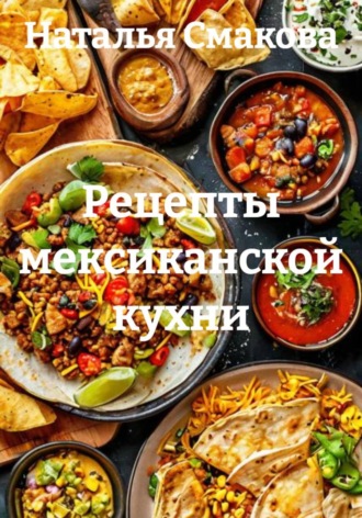 Наталья Смакова. Рецепты мексиканской кухни
