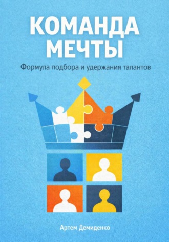. Команда мечты: Формула подбора и удержания талантов