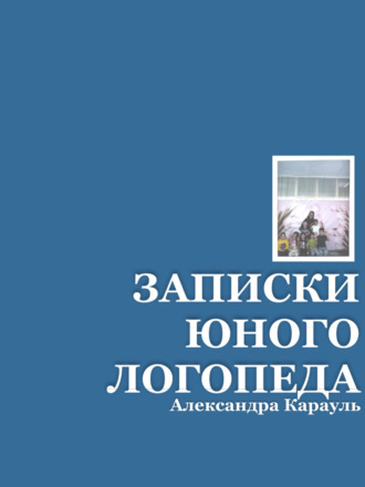 Александра Голикова. ЗАПИСКИ ЮНОГО ЛОГОПЕДА