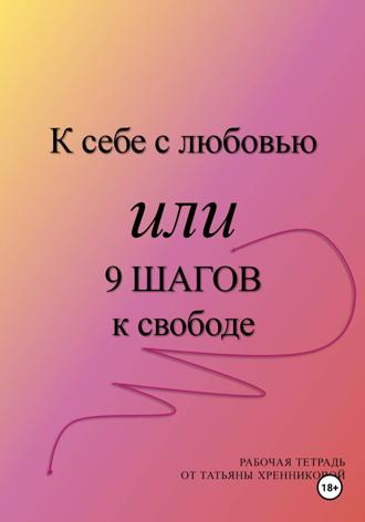 Татьяна Хренникова. К себе с любовью или 9 ШАГОВ к свободе