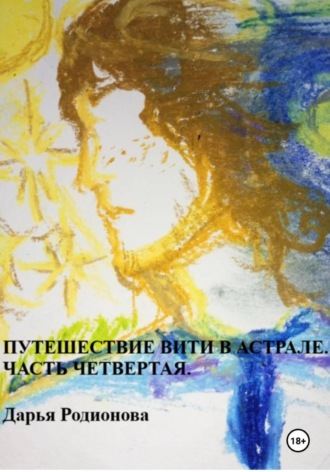 Дарья Родионова. Путешествие Вити в Астрале. Часть четвертая