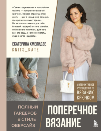 Екатерина Хмелидзе. Поперечное вязание. Полный гардероб в стиле оверсайз. Интерактивное руководство по вязанию крючком