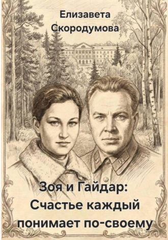 Елизавета Скородумова. Зоя и Гайдар: Счастье каждый понимает по-своему