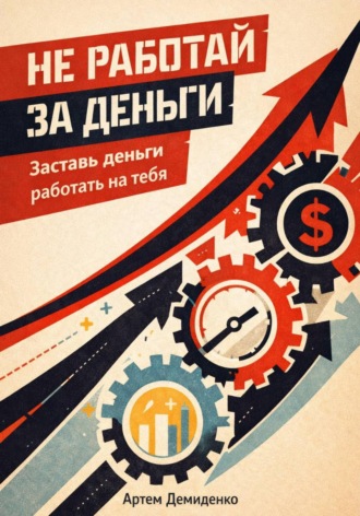 . Не работай за деньги: Заставь деньги работать на тебя