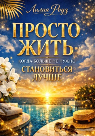 Лилия Роуз. Просто жить: когда больше не нужно становиться лучше