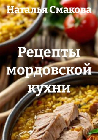 Наталья Смакова. Рецепты мордовской кухни