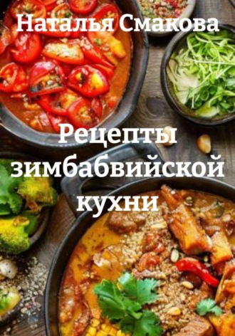 Наталья Смакова. Рецепты зимбабвийской кухни