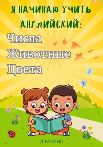 Д. Бутина. Я начинаю учить английский: числа, животные, цвета
